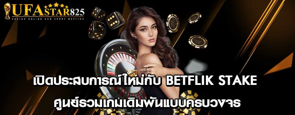 เปิดประสบการณ์ใหม่กับ betflik stake ศูนย์รวมเกมเดิมพันแบบครบวงจร