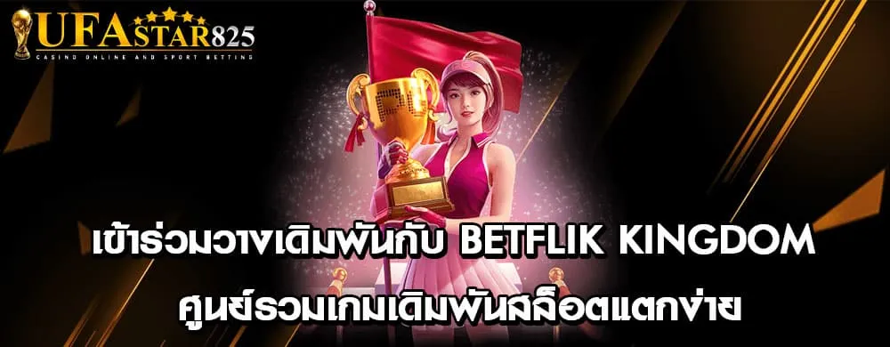 เข้าร่วมวางเดิมพันกับ betflik kingdom ศูนย์รวมเกมเดิมพันสล็อตแตกง่าย