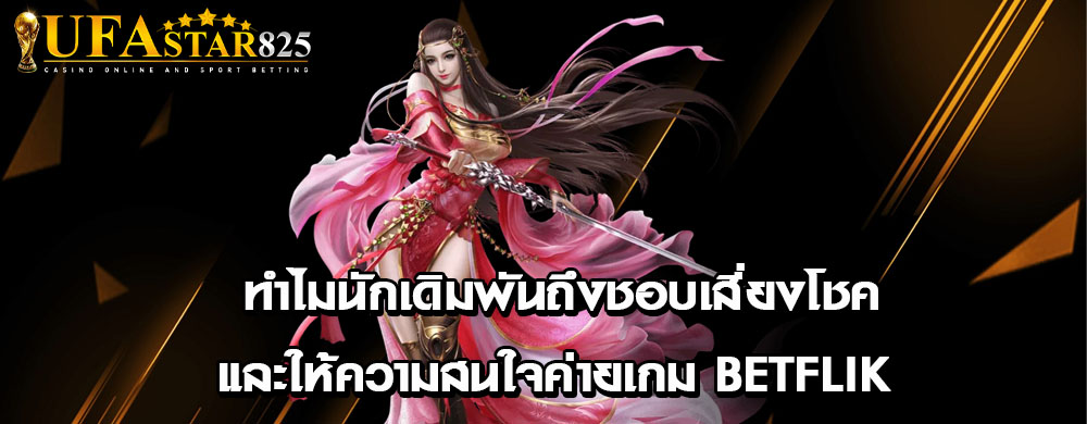 ทำไมนักเดิมพันถึงชอบเสี่ยงโชคและให้ความสนใจค่ายเกม betflik