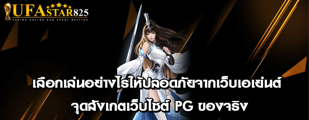 เลือกเล่นอย่างไรให้ปลอดภัยจากเว็บเอเย่นต์ จุดสังเกตเว็บไซต์ PG ของจริง