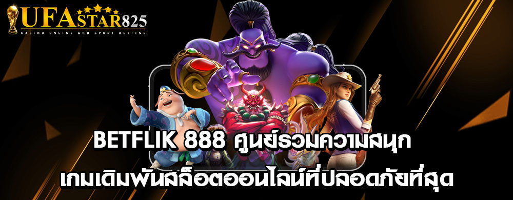 betflik 888 ศูนย์รวมความสนุก เกมเดิมพันสล็อตออนไลน์ที่ปลอดภัยที่สุด