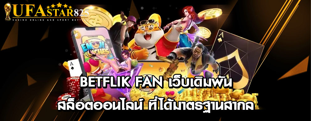 betflik fan เว็บเดิมพันสล็อตออนไลน์ ที่ได้มาตรฐานสากล