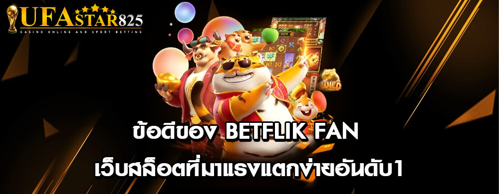 ข้อดีของ betflik fan เว็บสล็อตที่มาแรงแตกง่ายอันดับ1
